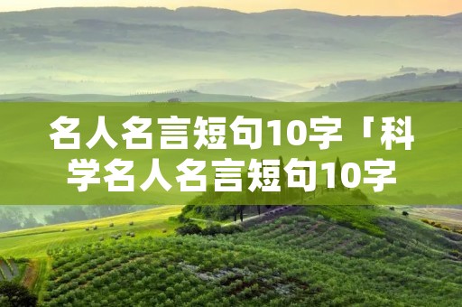 名人名言短句10字「科学名人名言短句10字」