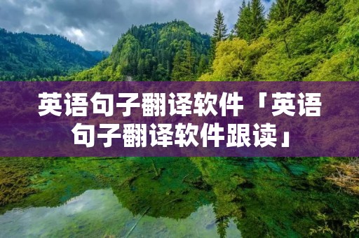 英语句子翻译软件「英语句子翻译软件跟读」 英语句子翻译软件「英语句子翻译软件跟读」