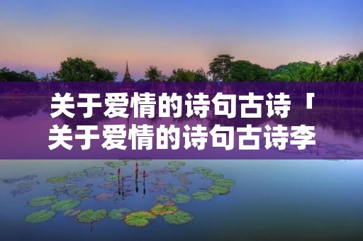 关于爱情的诗句古诗「关于爱情的诗句古诗李清照」
