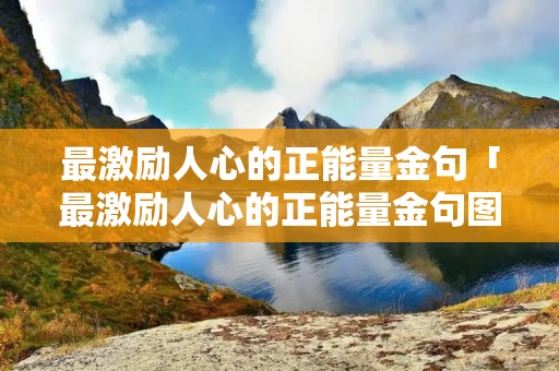 最激励人心的正能量金句「最激励人心的正能量金句图片」