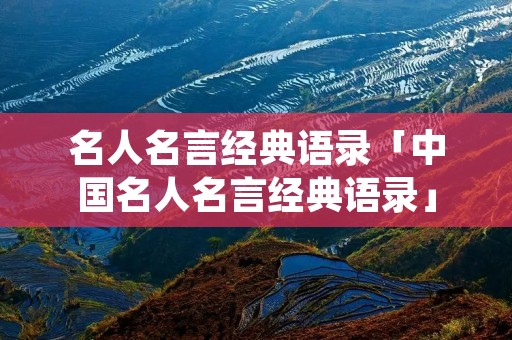 名人名言经典语录「中国名人名言经典语录」