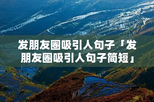 发朋友圈吸引人句子「发朋友圈吸引人句子简短」