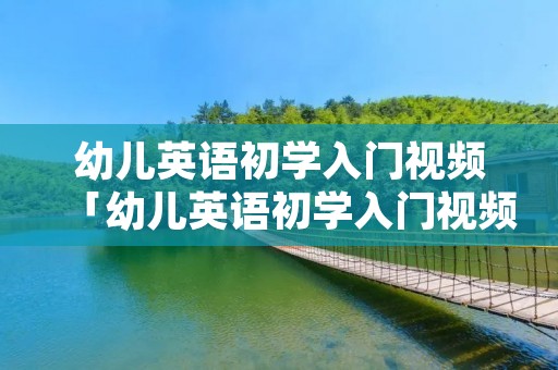 幼儿英语初学入门视频「幼儿英语初学入门视频教学」 幼儿英语初学入门视频「幼儿英语初学入门视频教学」