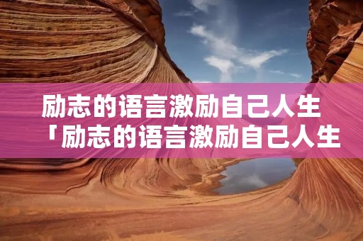 励志的语言激励自己人生「励志的语言激励自己人生100字」