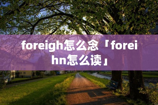 foreigh怎么念「foreihn怎么读」