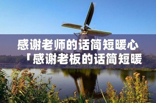 感谢老师的话简短暖心「感谢老板的话简短暖心句子」