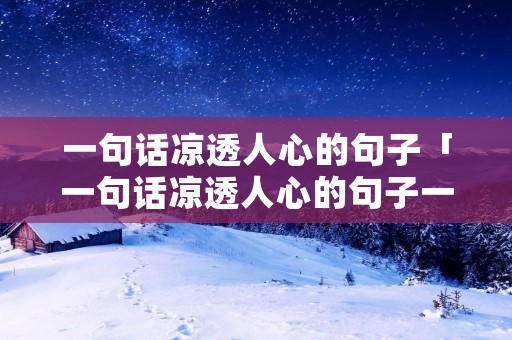 一句话凉透人心的句子「一句话凉透人心的句子一句话暖」
