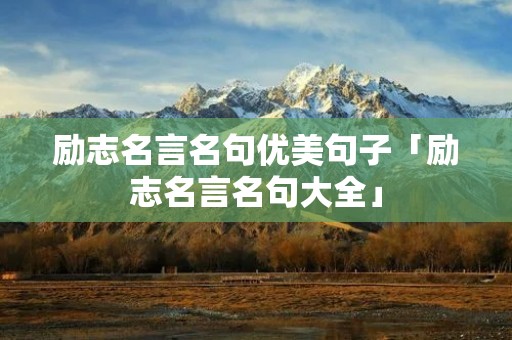 励志名言名句优美句子「励志名言名句大全」