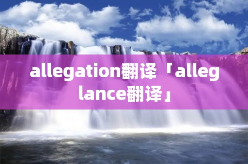 allegation翻译「alleglance翻译」