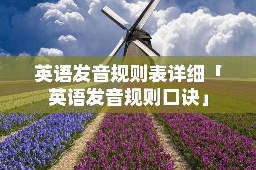 英语发音规则表详细「英语发音规则口诀」 英语发音规则表详细「英语发音规则口诀」