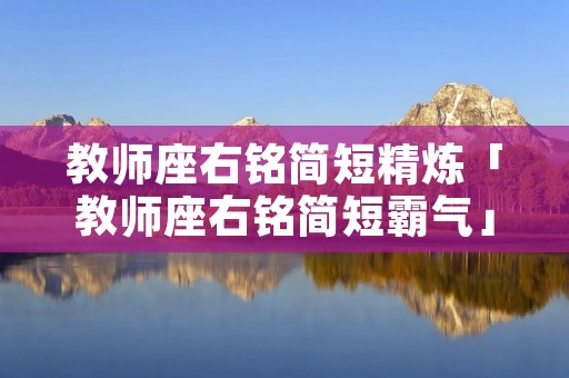教师座右铭简短精炼「教师座右铭简短霸气」