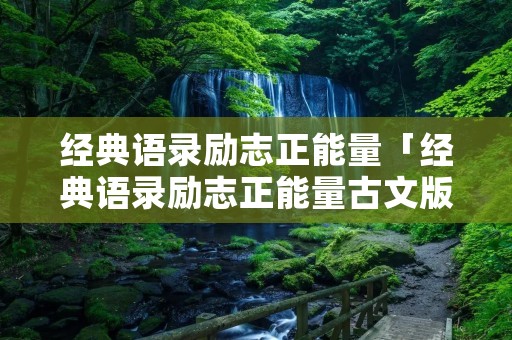 经典语录励志正能量「经典语录励志正能量古文版」