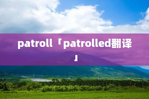 patroll「patrolled翻译」