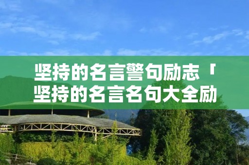 坚持的名言警句励志「坚持的名言名句大全励志人生」