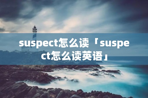 suspect怎么读「suspect怎么读英语」