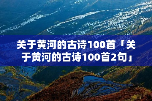 关于黄河的古诗100首「关于黄河的古诗100首2句」