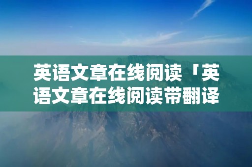 英语文章在线阅读「英语文章在线阅读带翻译」