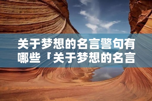 关于梦想的名言警句有哪些「关于梦想的名言警句有哪些八段话」 关于梦想的名言警句有哪些「关于梦想的名言警句有哪些八段话」