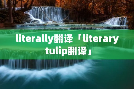 literally翻译「literary tulip翻译」 literally翻译「literary tulip翻译」