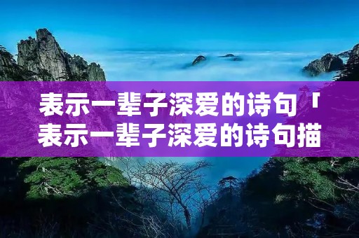表示一辈子深爱的诗句「表示一辈子深爱的诗句描写鸳鸯」