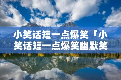 小笑话短一点爆笑「小笑话短一点爆笑幽默笑话」