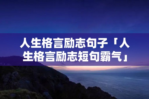 人生格言励志句子「人生格言励志短句霸气」