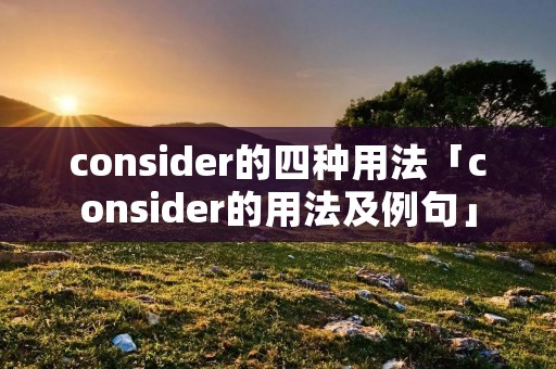 consider的四种用法「consider的用法及例句」