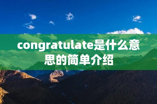 congratulate是什么意思的简单介绍 congratulate是什么意思的简单介绍