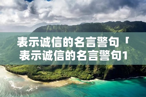 表示诚信的名言警句「表示诚信的名言警句100句」 表示诚信的名言警句「表示诚信的名言警句100句」