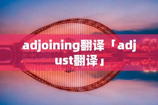 adjoining翻译「adjust翻译」
