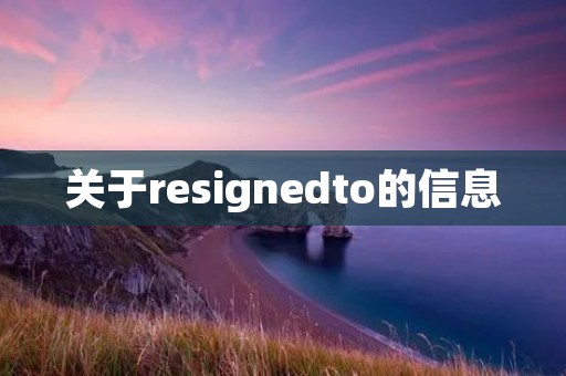 关于resignedto的信息