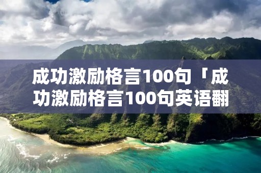 成功激励格言100句「成功激励格言100句英语翻译」