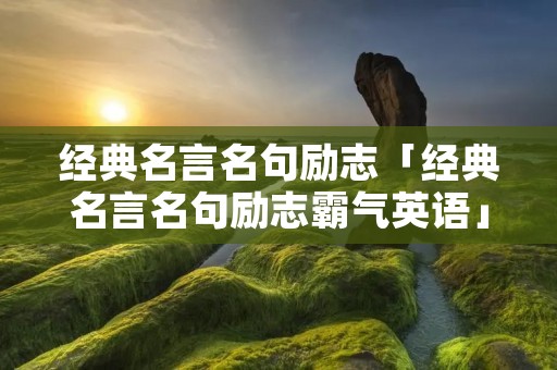 经典名言名句励志「经典名言名句励志霸气英语」