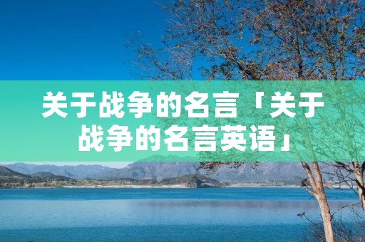 关于战争的名言「关于战争的名言英语」