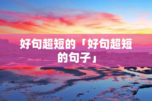 好句超短的「好句超短的句子」