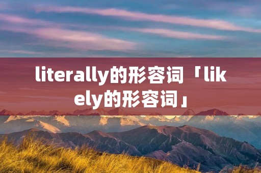 literally的形容词「likely的形容词」