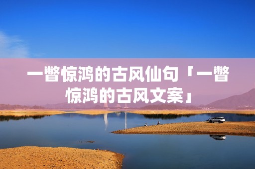 一瞥惊鸿的古风仙句「一瞥惊鸿的古风文案」