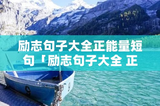 励志句子大全正能量短句「励志句子大全 正能量」
