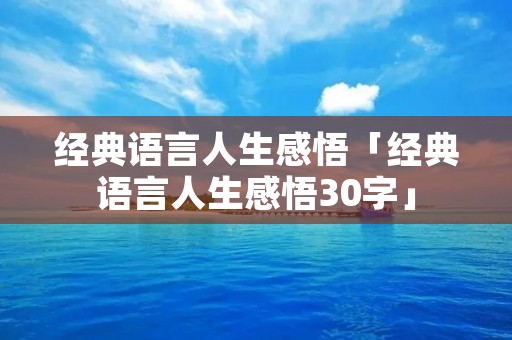 经典语言人生感悟「经典语言人生感悟30字」