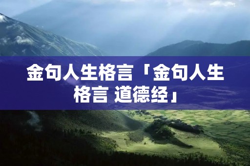 金句人生格言「金句人生格言 道德经」