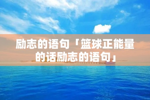 励志的语句「篮球正能量的话励志的语句」
