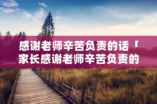 感谢老师辛苦负责的话「家长感谢老师辛苦负责的话 一句话简短」 感谢老师辛苦负责的话「家长感谢老师辛苦负责的话 一句话简短」