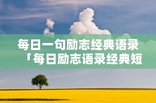 每日一句励志经典语录「每日励志语录经典短句」