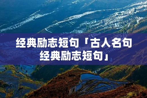 经典励志短句「古人名句经典励志短句」
