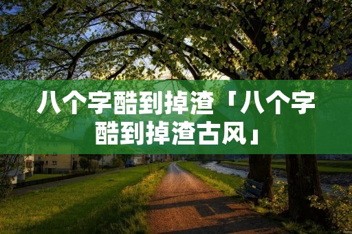 八个字酷到掉渣「八个字酷到掉渣古风」