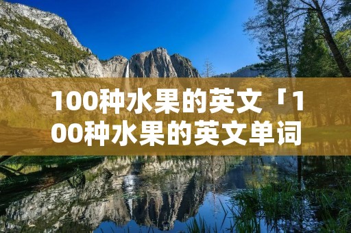 100种水果的英文「100种水果的英文单词」