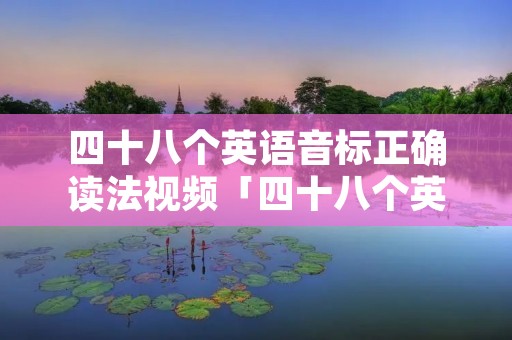四十八个英语音标正确读法视频「四十八个英语音标的读法」