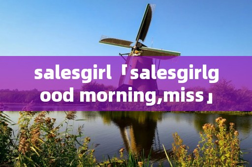 salesgirl「salesgirlgood morning,miss」