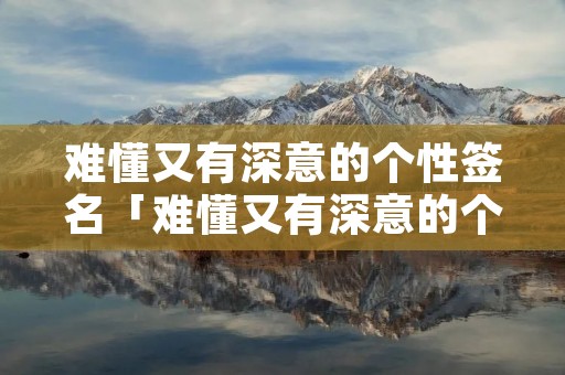 难懂又有深意的个性签名「难懂又有深意的个性签名励志」