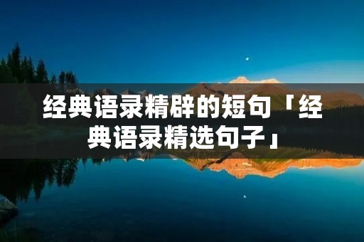 经典语录精辟的短句「经典语录精选句子」